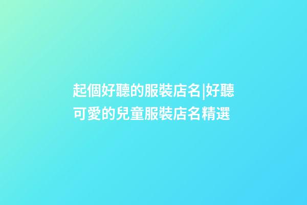 起個好聽的服裝店名|好聽可愛的兒童服裝店名精選-第1張-店鋪起名-玄機派